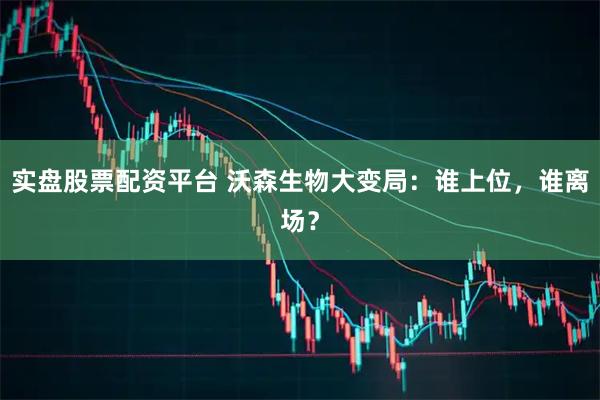 实盘股票配资平台 沃森生物大变局：谁上位，谁离场？