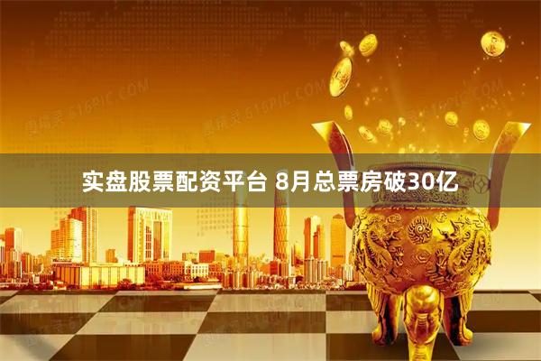 实盘股票配资平台 8月总票房破30亿