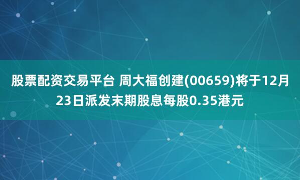 股票配资交易平台 周大福创建(00659)将于12月23日派发末期股息每股0.35港元