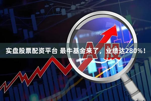 实盘股票配资平台 最牛基金来了，业绩达280%！