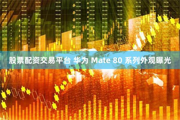 股票配资交易平台 华为 Mate 80 系列外观曝光