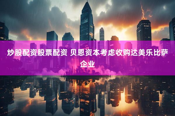 炒股配资股票配资 贝恩资本考虑收购达美乐比萨企业