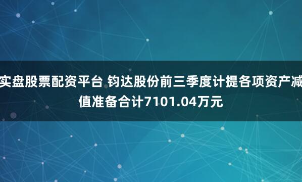 实盘股票配资平台 钧达股份前三季度计提各项资产减值准备合计7101.04万元