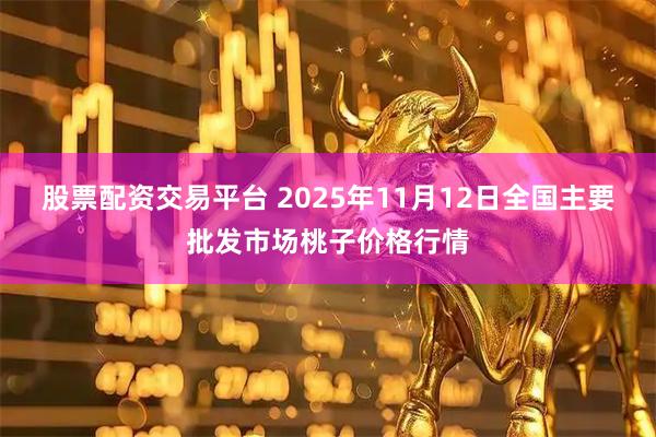 股票配资交易平台 2025年11月12日全国主要批发市场桃子价格行情