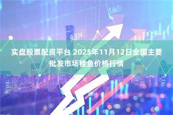 实盘股票配资平台 2025年11月12日全国主要批发市场桂鱼价格行情