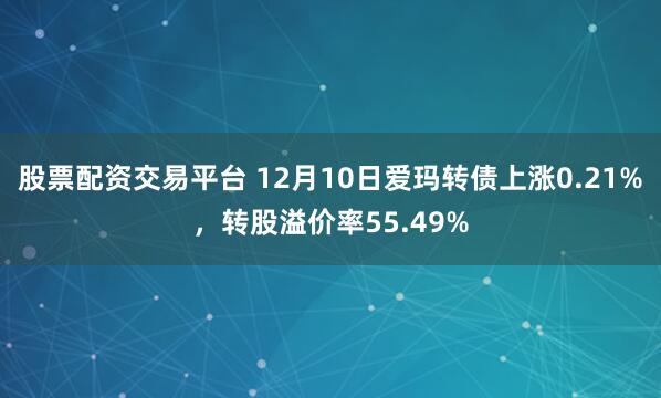 股票配资交易平台 12月10日爱玛转债上涨0.21%，转股溢价率55.49%