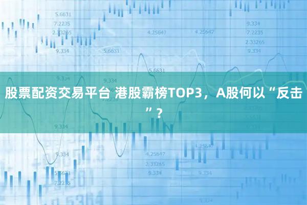 股票配资交易平台 港股霸榜TOP3，A股何以“反击”？
