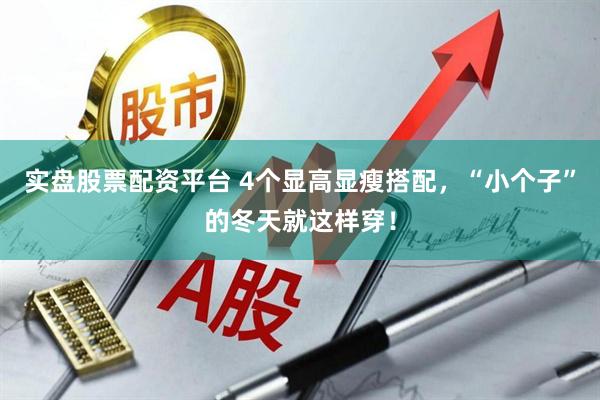 实盘股票配资平台 4个显高显瘦搭配，“小个子”的冬天就这样穿！