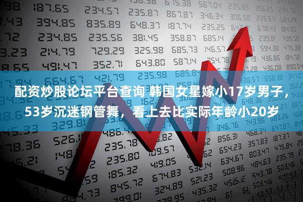 配资炒股论坛平台查询 韩国女星嫁小17岁男子，53岁沉迷钢管舞，看上去比实际年龄小20岁