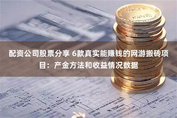 配资公司股票分享 6款真实能赚钱的网游搬砖项目：产金方法和收益情况数据