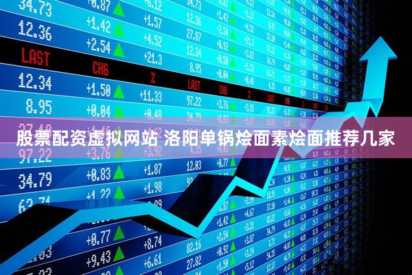 股票配资虚拟网站 洛阳单锅烩面素烩面推荐几家