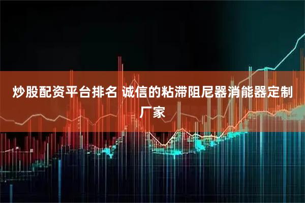 炒股配资平台排名 诚信的粘滞阻尼器消能器定制厂家