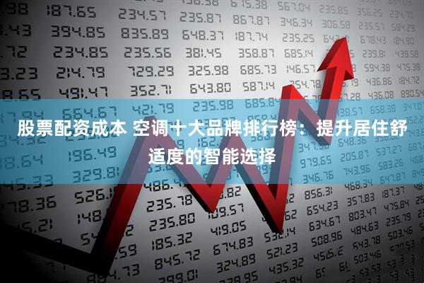 股票配资成本 空调十大品牌排行榜：提升居住舒适度的智能选择