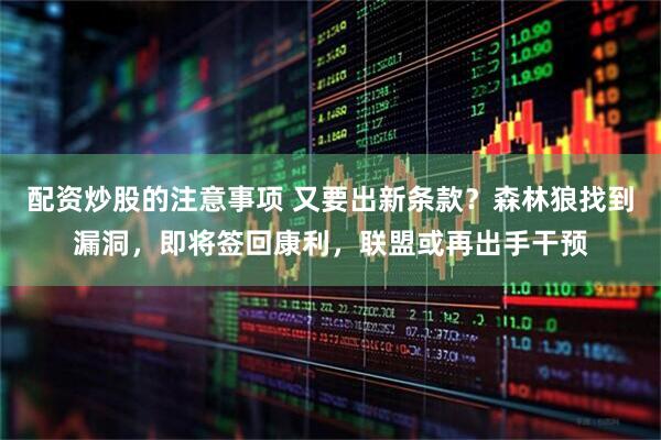 配资炒股的注意事项 又要出新条款？森林狼找到漏洞，即将签回康利，联盟或再出手干预