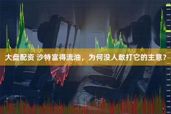 大盘配资 沙特富得流油，为何没人敢打它的主意？