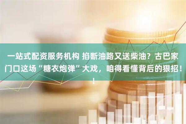一站式配资服务机构 掐断油路又送柴油？古巴家门口这场“糖衣炮弹”大戏，咱得看懂背后的狠招！