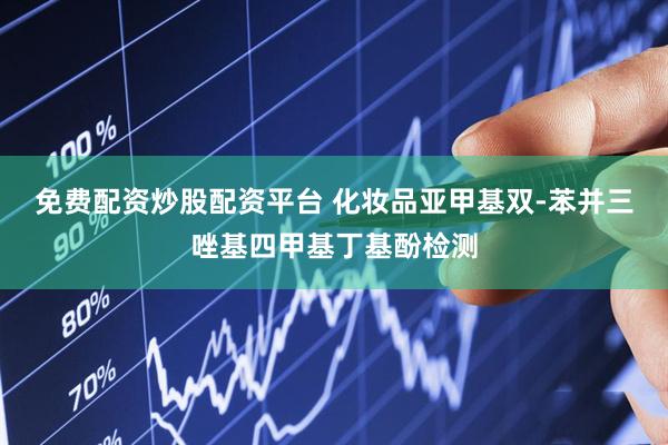 免费配资炒股配资平台 化妆品亚甲基双-苯并三唑基四甲基丁基酚检测