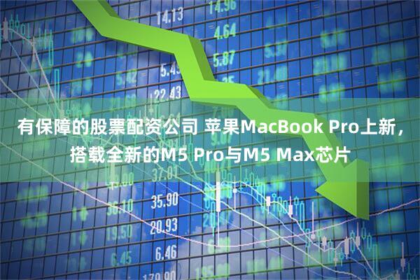 有保障的股票配资公司 苹果MacBook Pro上新，搭载全新的M5 Pro与M5 Max芯片