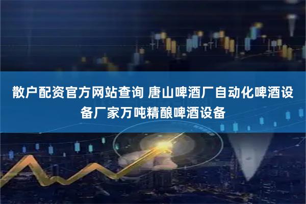 散户配资官方网站查询 唐山啤酒厂自动化啤酒设备厂家万吨精酿啤酒设备