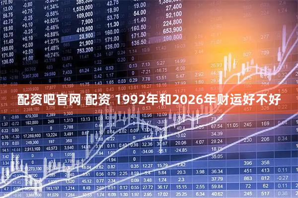 配资吧官网 配资 1992年和2026年财运好不好