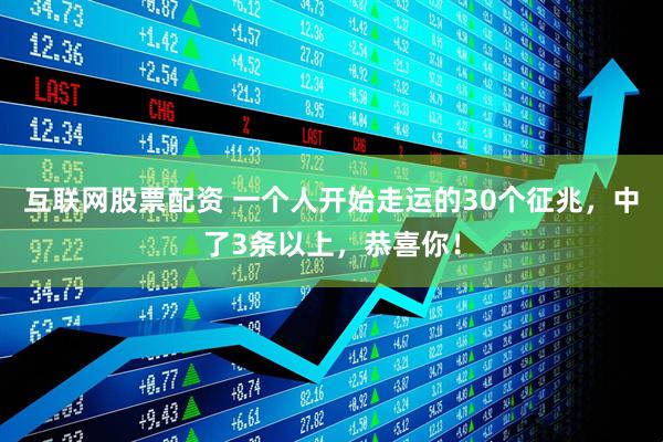 互联网股票配资 一个人开始走运的30个征兆，中了3条以上，恭喜你！