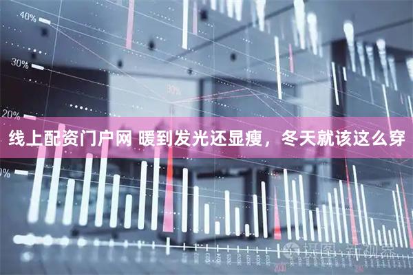 线上配资门户网 暖到发光还显瘦，冬天就该这么穿