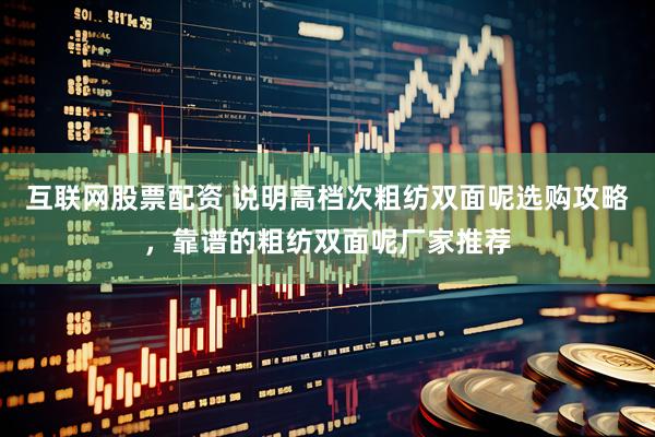 互联网股票配资 说明高档次粗纺双面呢选购攻略，靠谱的粗纺双面呢厂家推荐