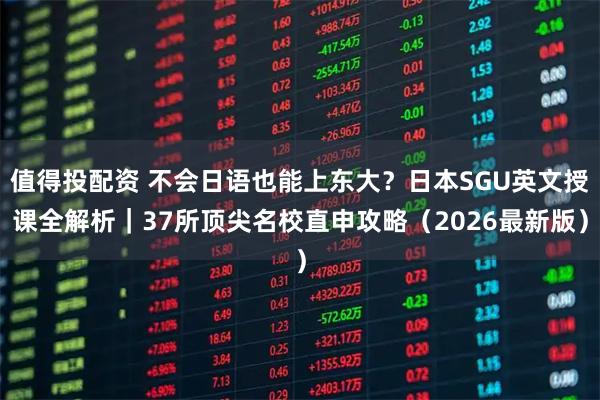 值得投配资 不会日语也能上东大？日本SGU英文授课全解析｜37所顶尖名校直申攻略（2026最新版）