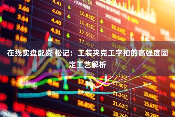 在线实盘配资 松记：工装夹克工字扣的高强度固定工艺解析