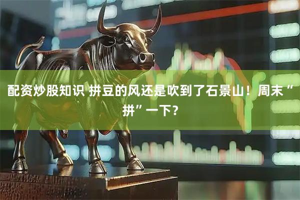 配资炒股知识 拼豆的风还是吹到了石景山！周末“拼”一下？