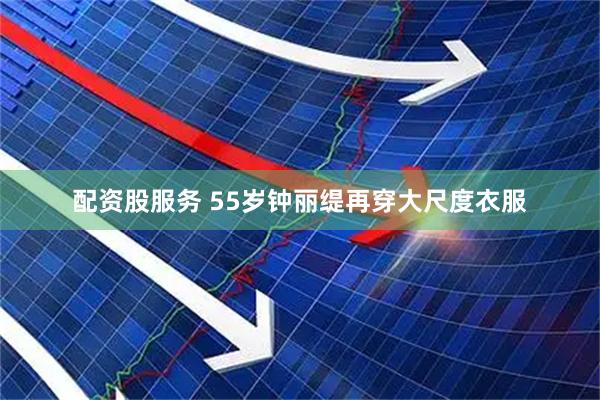 配资股服务 55岁钟丽缇再穿大尺度衣服