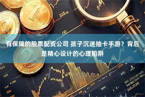 有保障的股票配资公司 孩子沉迷抽卡手游？背后是精心设计的心理陷阱