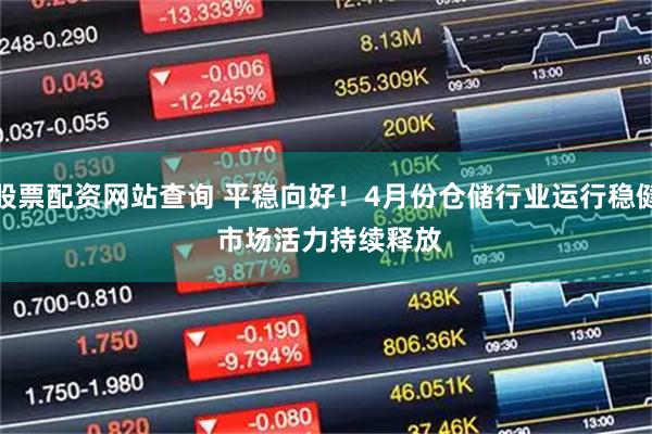 股票配资网站查询 平稳向好！4月份仓储行业运行稳健 市场活力持续释放