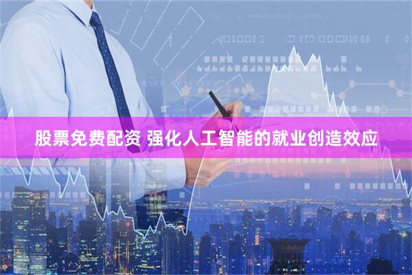 股票免费配资 强化人工智能的就业创造效应