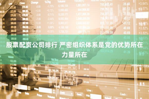 股票配资公司排行 严密组织体系是党的优势所在力量所在