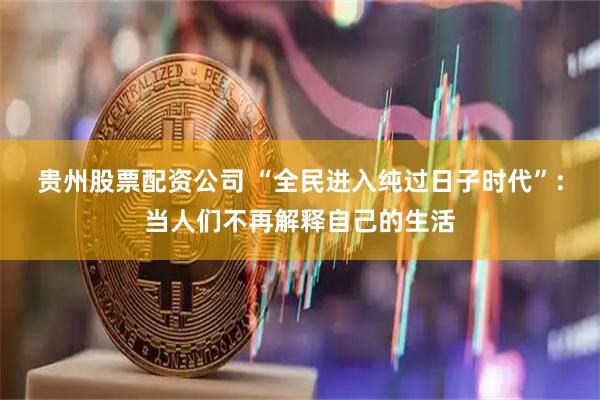 贵州股票配资公司 “全民进入纯过日子时代”：当人们不再解释自己的生活