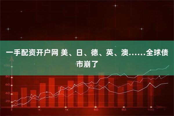 一手配资开户网 美、日、德、英、澳……全球债市崩了