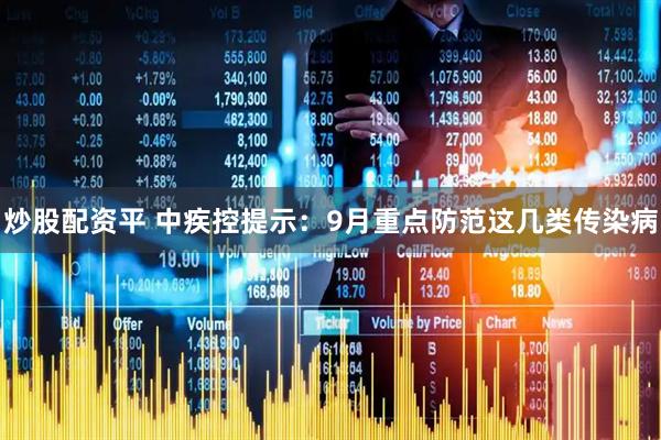 炒股配资平 中疾控提示：9月重点防范这几类传染病