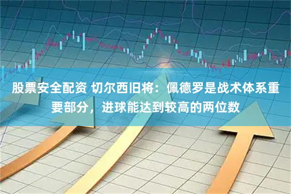 股票安全配资 切尔西旧将：佩德罗是战术体系重要部分，进球能达到较高的两位数